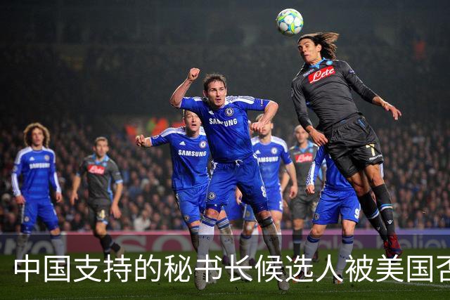 中国支持的秘书长候选人被美国否决，反手抛出新人选，探中方口风