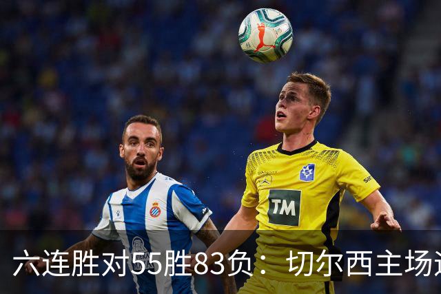 六连胜对55胜83负：切尔西主场迎热刺，两队各换两人
