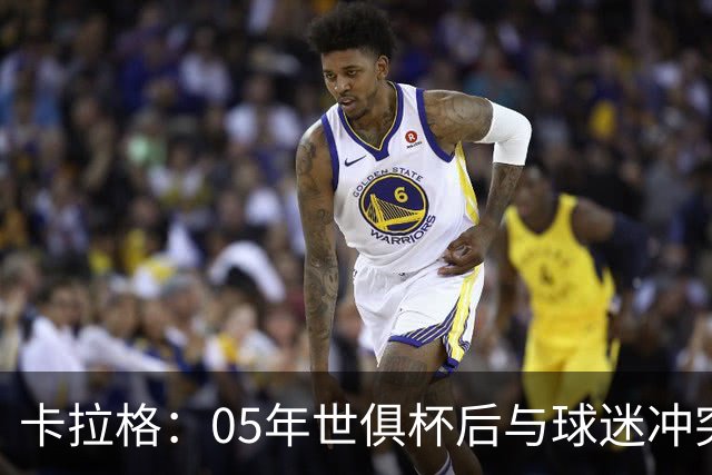 卡拉格：05年世俱杯后与球迷冲突，哈曼没跑掉被东京警察扣留