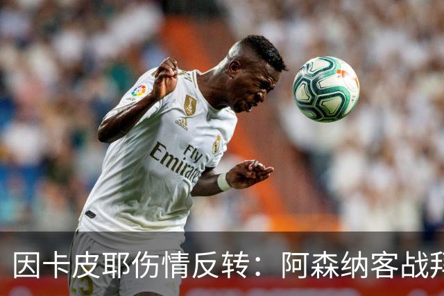 因卡皮耶伤情反转：阿森纳客战拜仁前他回到训练场