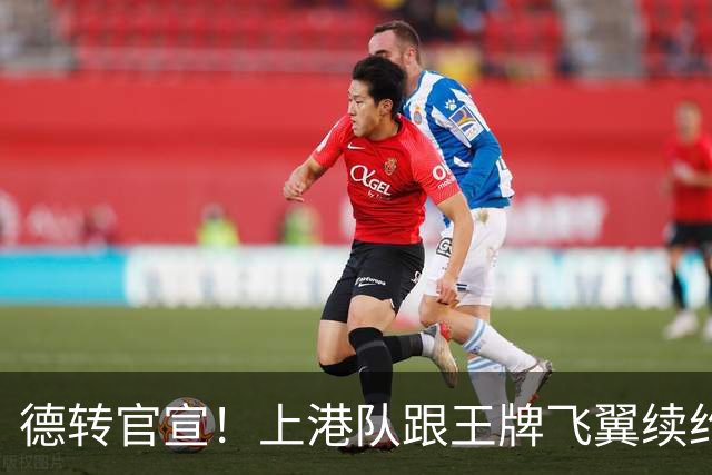 德转官宣！上港队跟王牌飞翼续约到2028年，曾是里皮看好的国脚