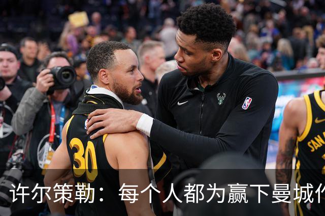 许尔策勒：每个人都为赢下曼城作出了贡献，包括幕后人员