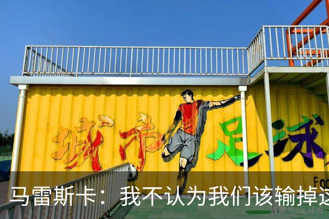 马雷斯卡：我不认为我们该输掉这场比赛，但输了就要继续前进
